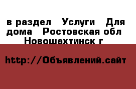  в раздел : Услуги » Для дома . Ростовская обл.,Новошахтинск г.